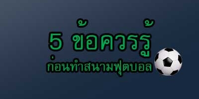 5 สิ่งควรรู้ก่อน - ทำสนามฟุตบอลหญ้าเทียม