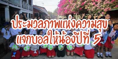 ประมวลภาพแห่งความสุข โครงการแจกบอลให้น้อง ปีที่ 5