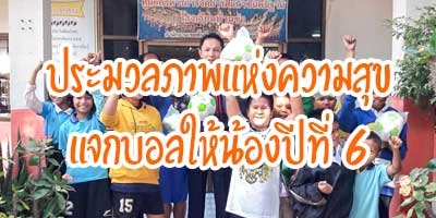 ประมวลภาพแห่งความสุข โครงการแจกบอลให้น้อง ปีที่ 6