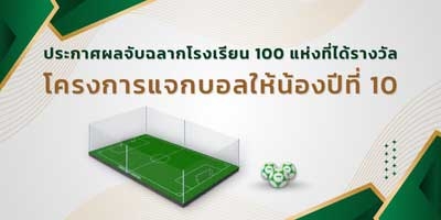 ประกาศรายชื่อ 100 โรงเรียน (โครงการแจกบอลให้น้องปีที่ 10)